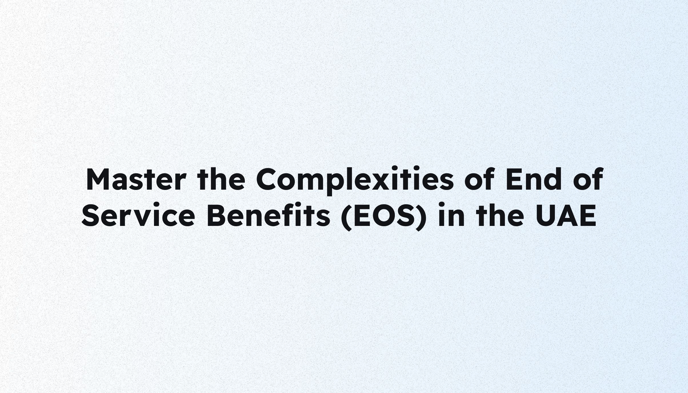 Mastering End of Service Benefits in the UAE: a complete guide for HR and finance departments