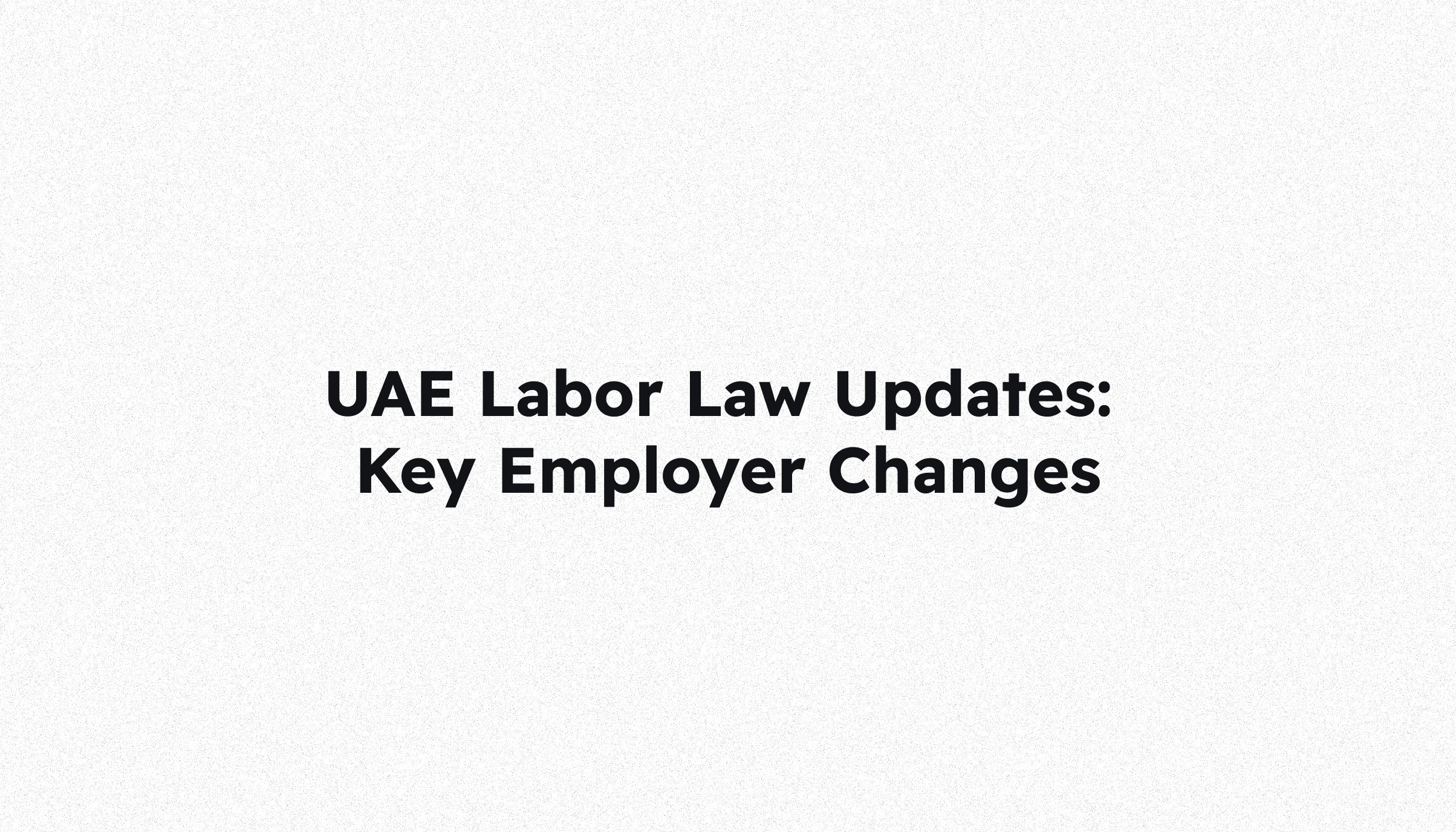 New UAE labor law changes effective August 31, 2024: What employers need to know