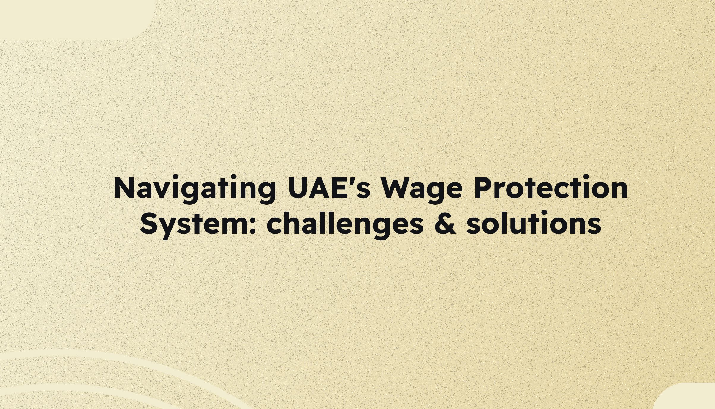 Navigating the UAE's Wage Protection System: challenges and solutions for businesses (updated 2024)