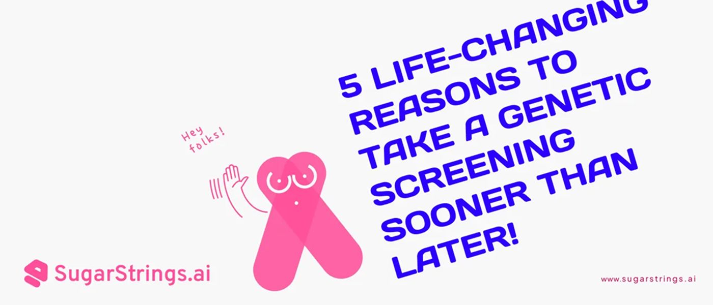 5 Life-Changing Reasons to Take a Genetic Screening Sooner Than Later!