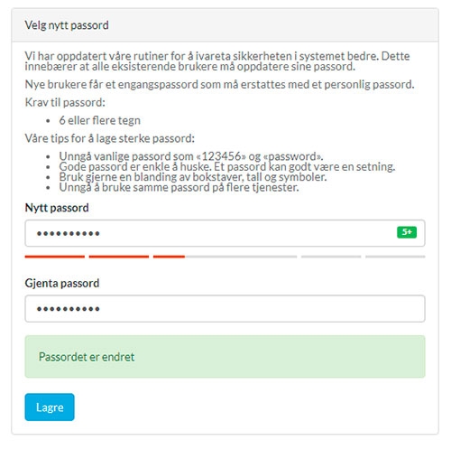 Bildet viser skjermbilde av hvordan det ser ut når man kommer til stedet man skal skrive inn et nytt passord. Først kommer det en tekst om sikkerhet, krav til passord og tips til valg av sterke passord. Under teksten er det felt hvor du skal taste inn passordet du ønsker å bruke. Det er to felt, for at passordet skal skrives to ganger. I skjermbildet er det små stjerner, som indikerer at det er lagt til et passord. I feltet for nytt passord er det en liten grønn firkant, hvor det står «5+», under feltet er flere horisontale streker, hvor noen av strekene er røde (på venstre side) og noen er grå (høyre side). Disse viser hvor sterkt passordet er. Under de to feltene for å skrive passord, er det et grønt område, hvor det står «Passordet er endret». Nederst er det en blå knapp, hvor det står «Lagre».