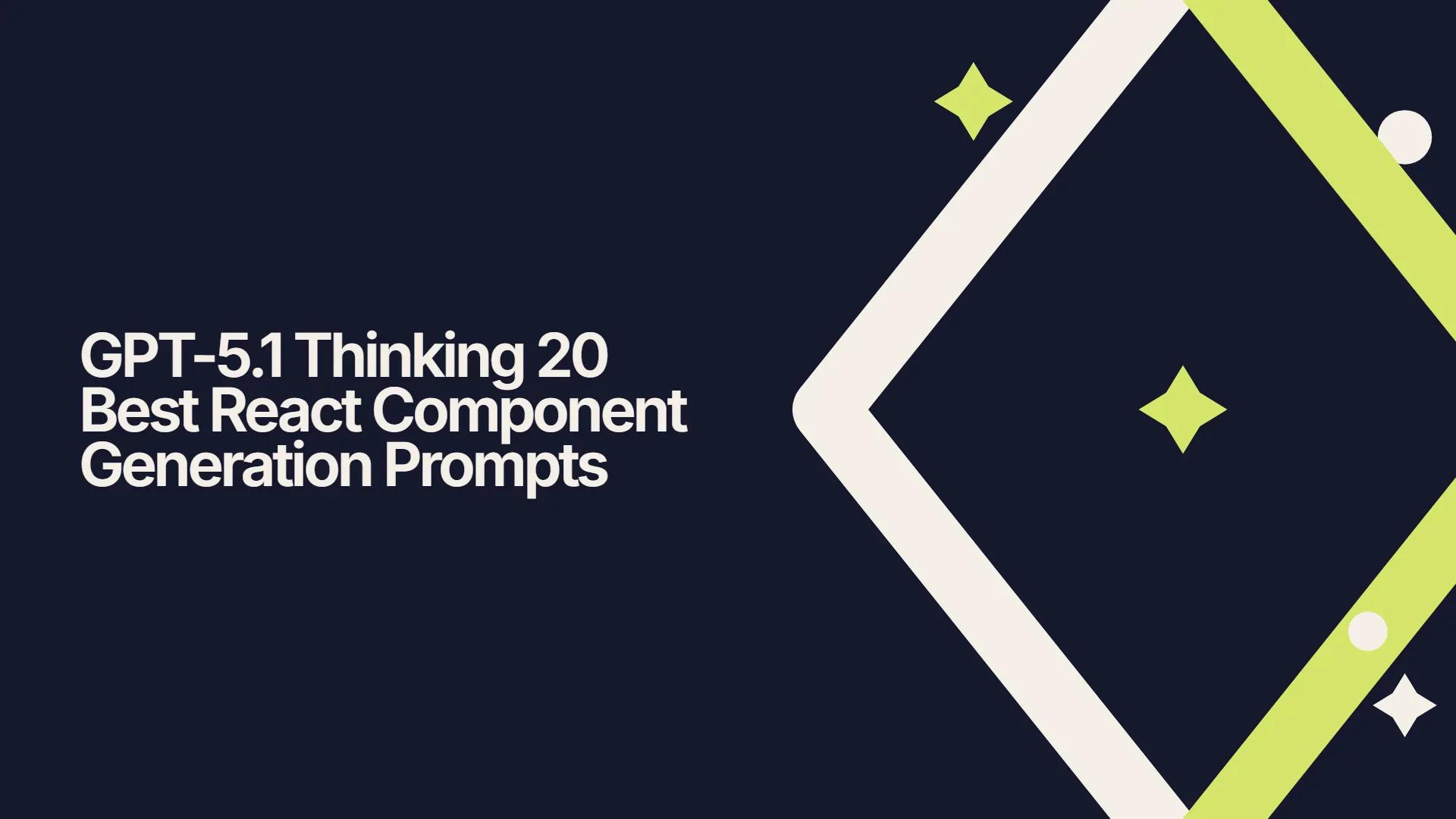 GPT-5.1 Thinking 20 Best React Component Generation Prompts