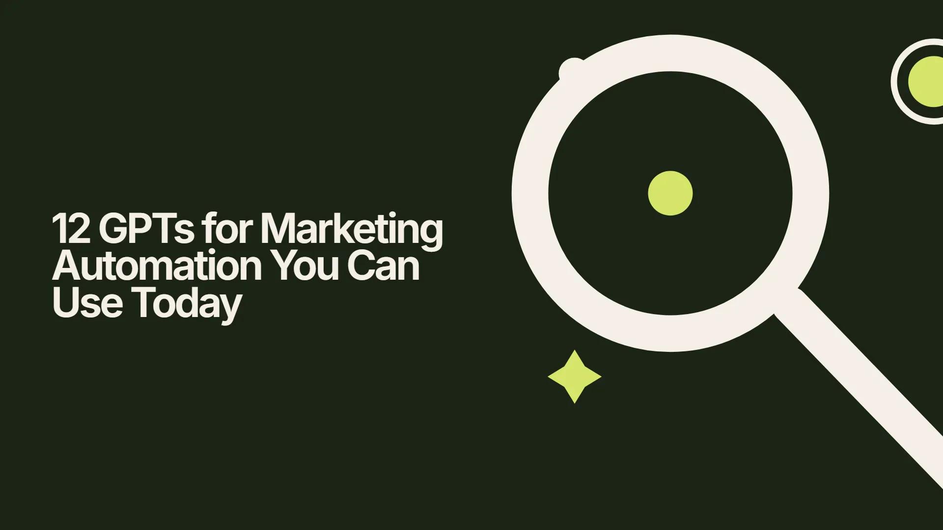 12 GPTs for Marketing Automation You Can Use Today