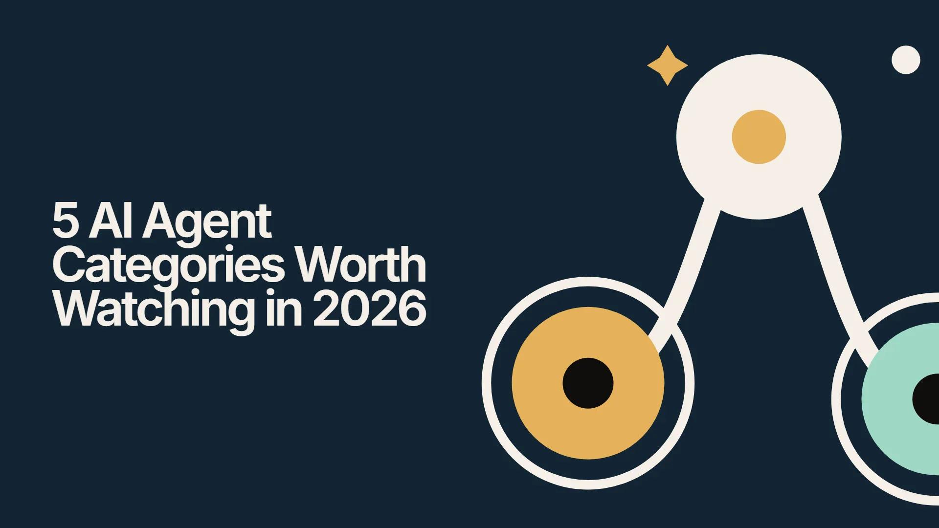 5 AI Agent Categories Worth Watching in 2026