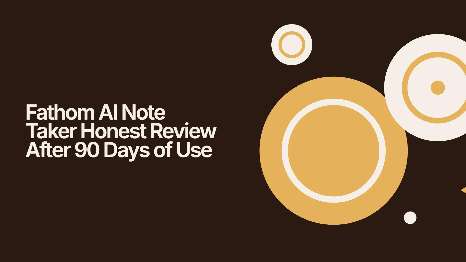 Fathom AI Note Taker Honest Review After 90 Days of Use