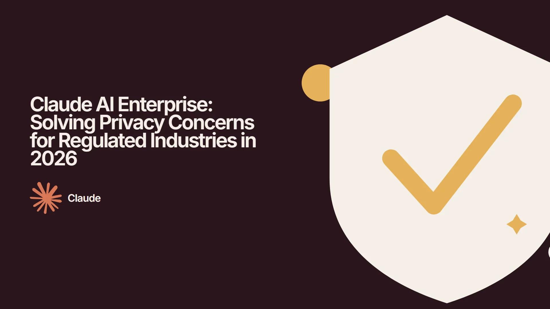 Claude AI Enterprise: Solving Privacy Concerns for Regulated Industries in 2026