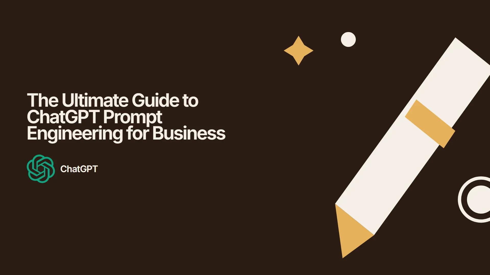 The Ultimate Guide to ChatGPT Prompt Engineering for Business