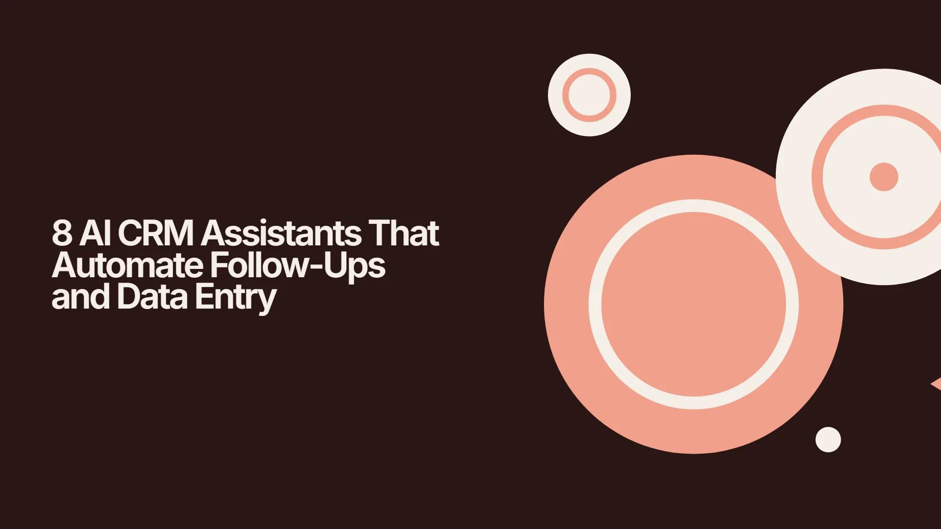 8 AI CRM Assistants That Automate Follow-Ups and Data Entry