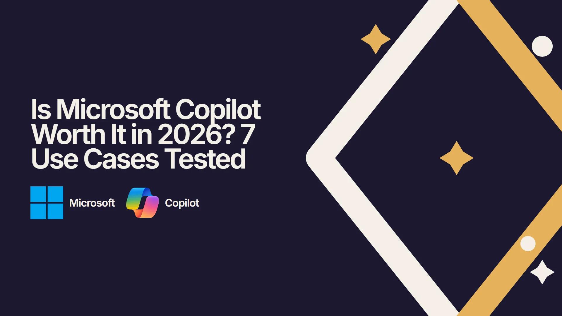 Is Microsoft Copilot Worth It in 2026? 7 Use Cases Tested