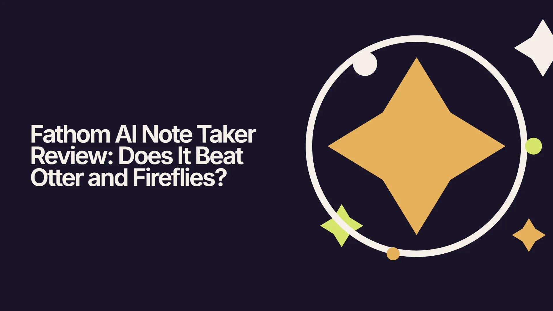 Fathom AI Note Taker Review: Does It Beat Otter and Fireflies?