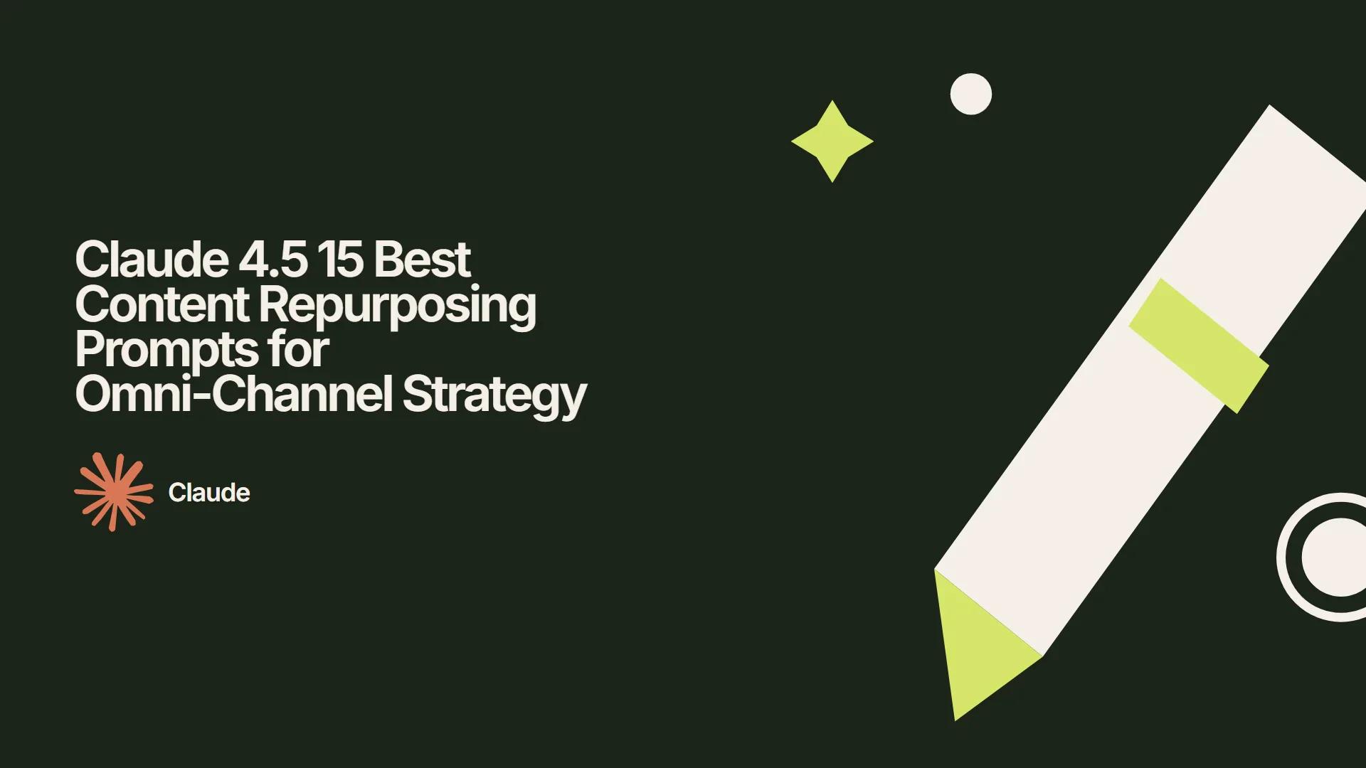 Claude 4.5 15 Best Content Repurposing Prompts for Omni-Channel Strategy