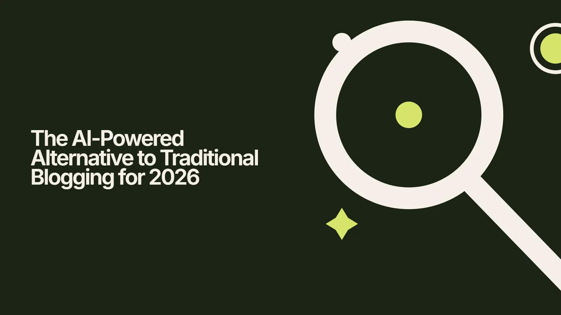 The AI-Powered Alternative to Traditional Blogging for 2026