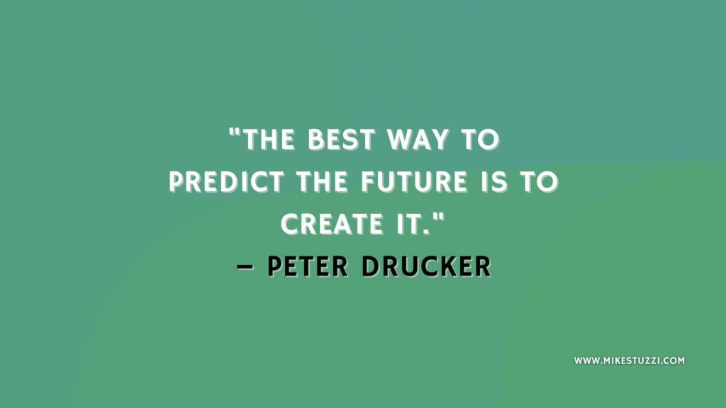 "The best way to predict the future is to create it." – Peter Drucker