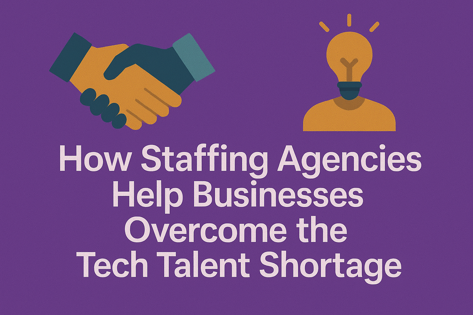 How Staffing Agencies Help Businesses Overcome the Tech Talent Shortage