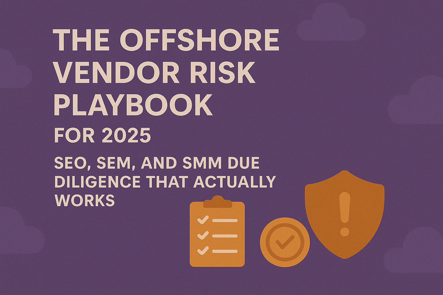 The Offshore Vendor Risk Playbook for 2025: SEO, SEM, and SMM Due Diligence That Actually Works
