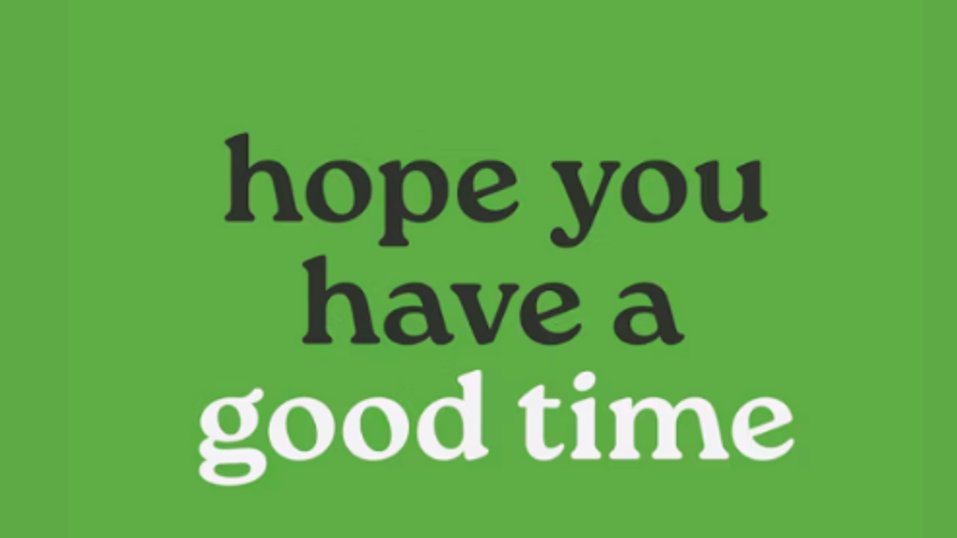 hope you have a good time