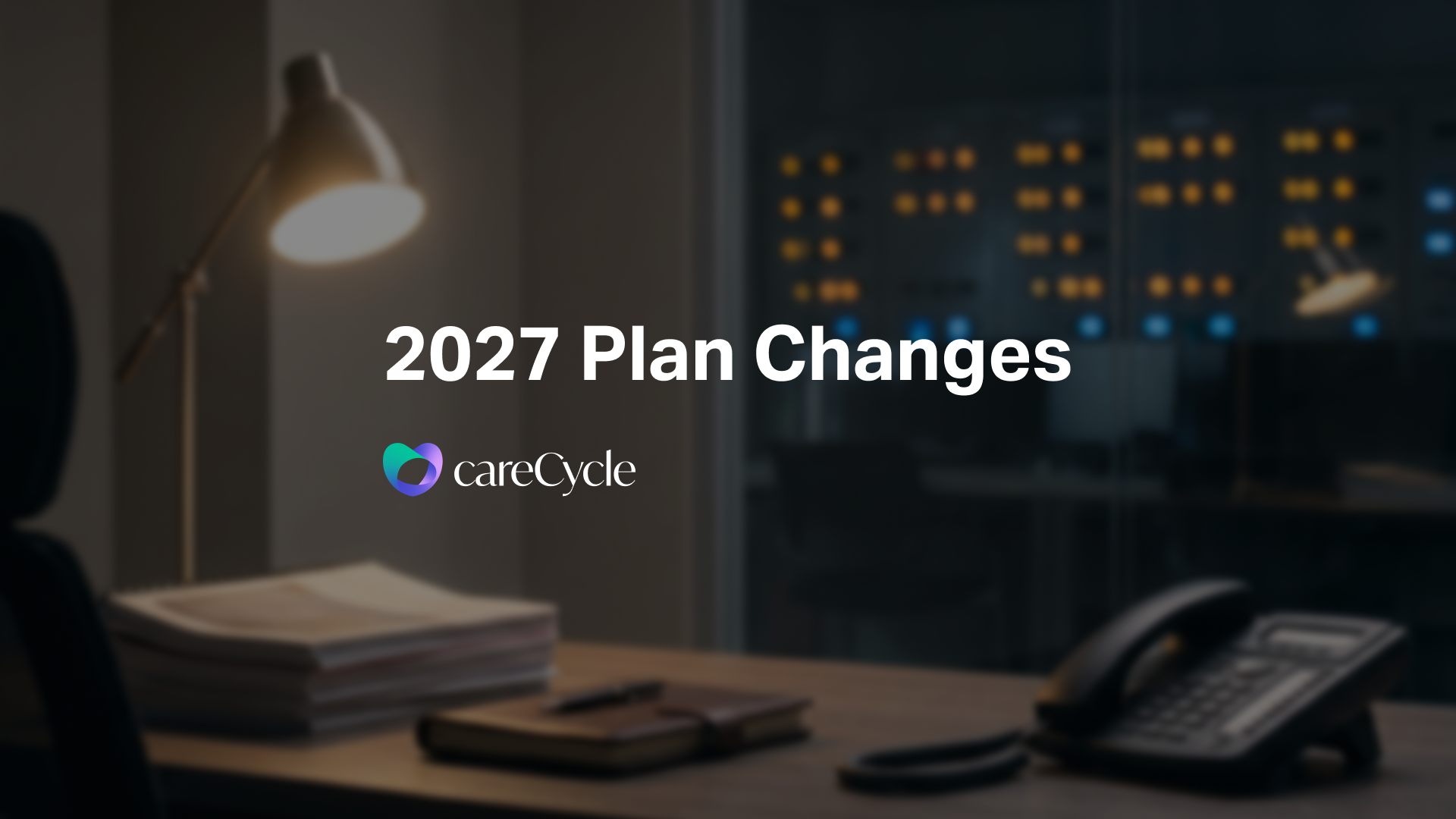 A dim office desk after hours with a desk phone and a stack of paperwork, under the title “2027 Plan Changes” and the careCycle logo.