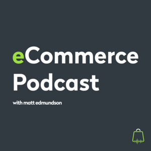 Ecommerce Podcast by Matt Edmundson