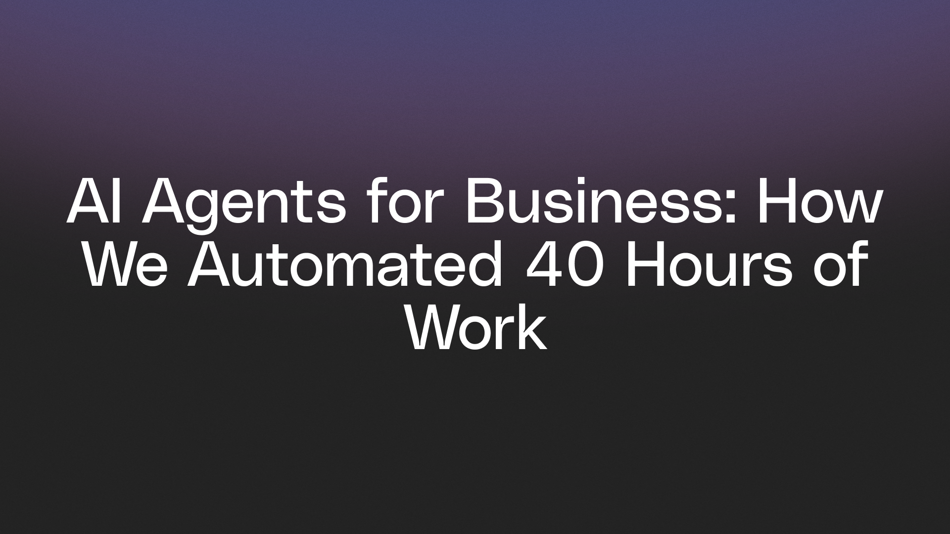 AI Agents for Business: How We Automated 40 Hours of Work