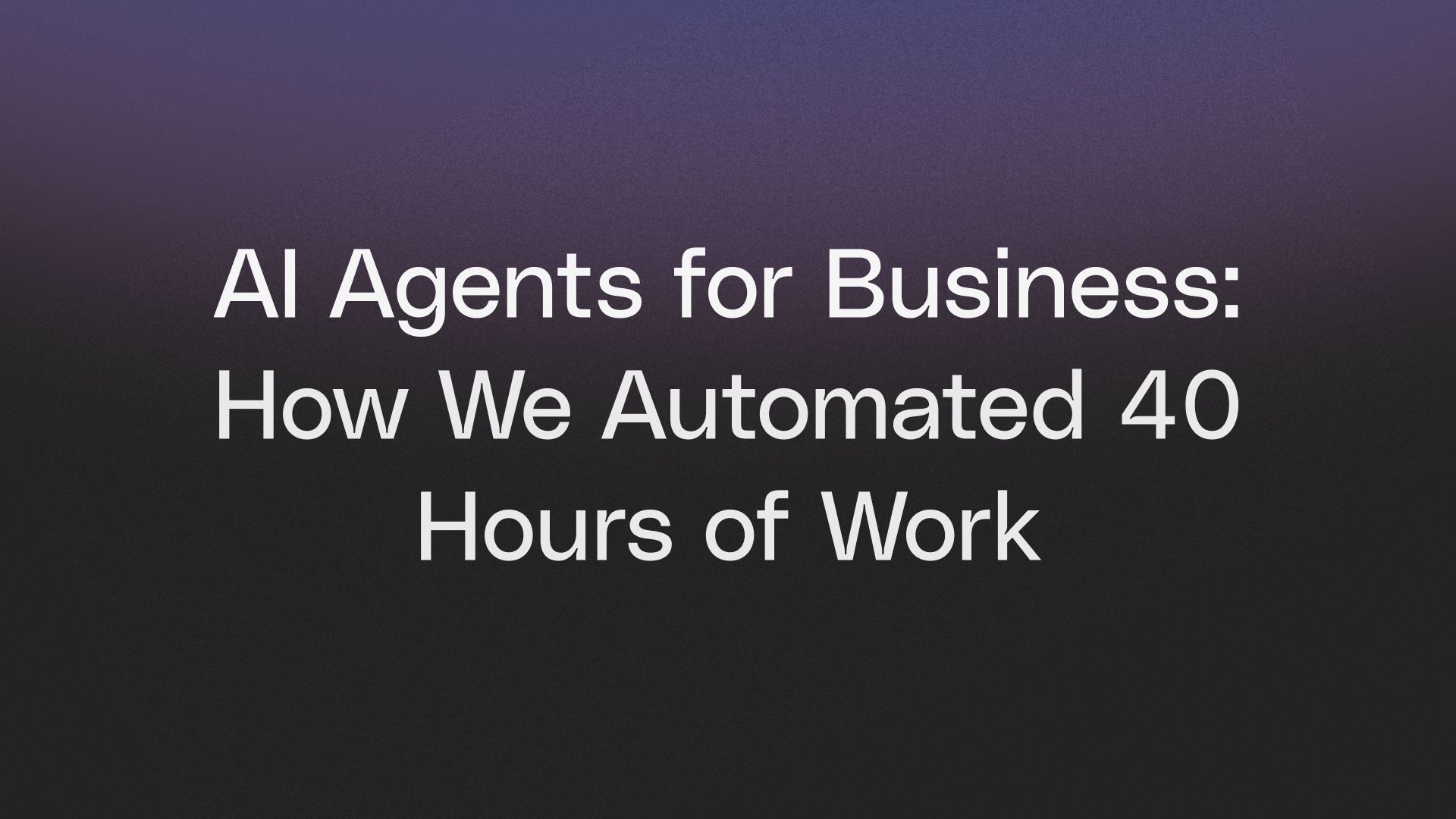 AI Agents for Business: How We Automated 40 Hours of Work