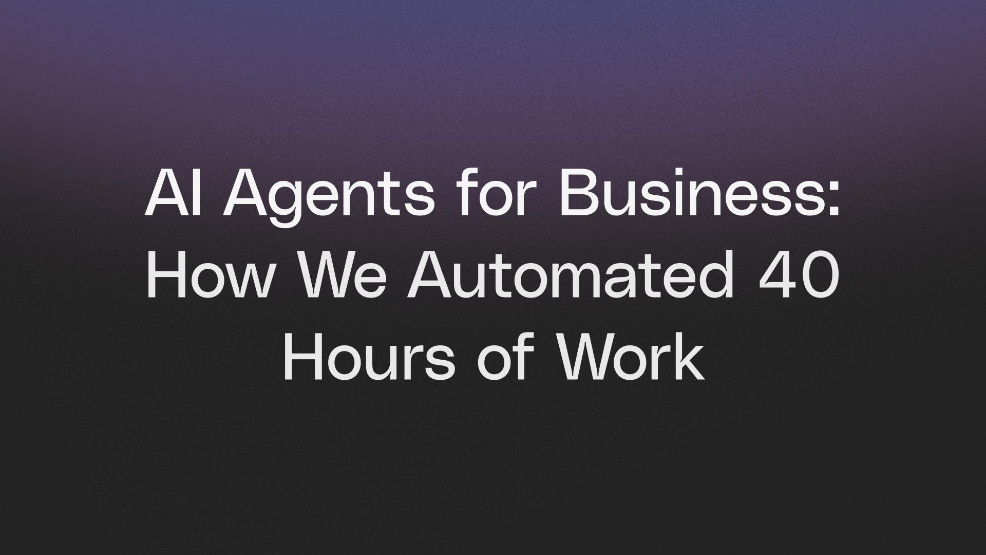 AI Agents for Business: How We Automated 40 Hours of Work