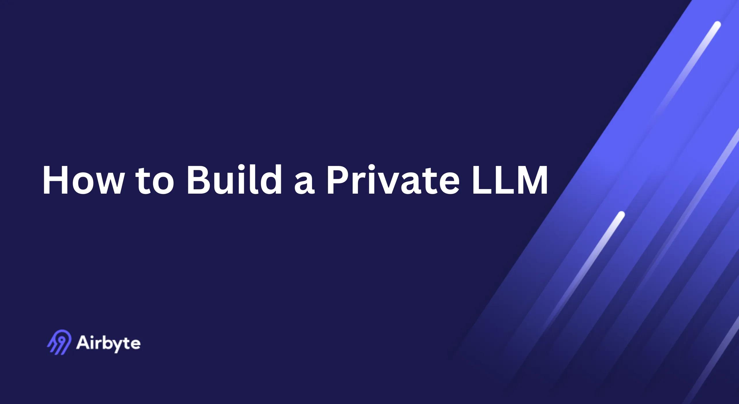 How to Build a Private LLM: A Complete Guide | Airbyte