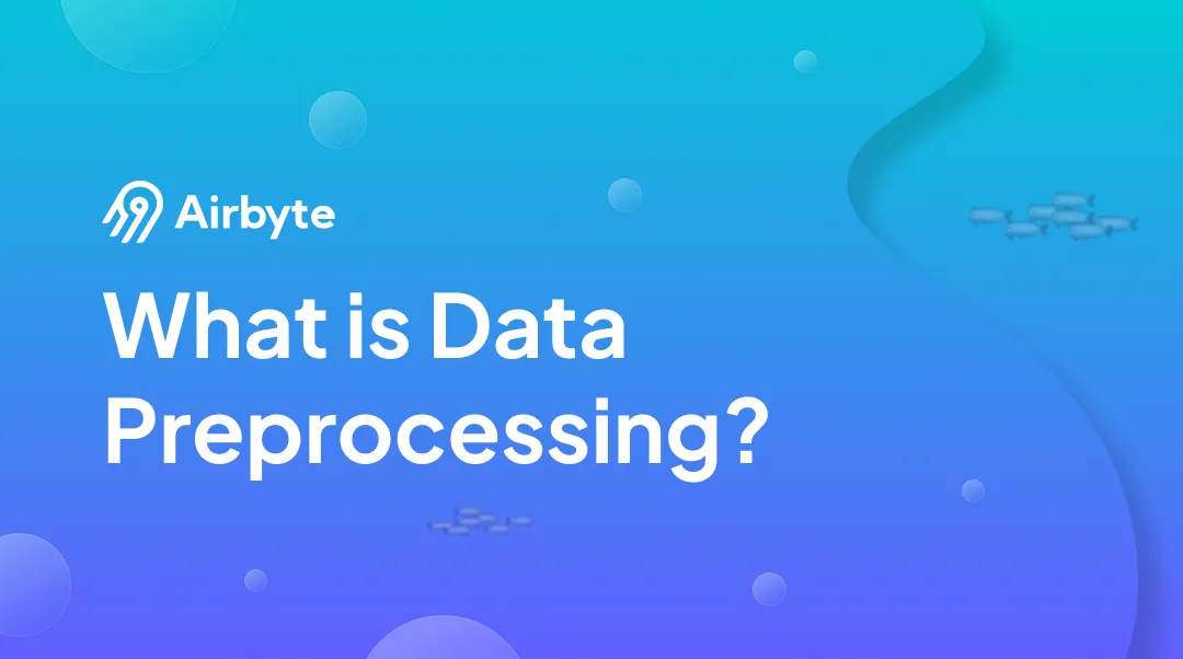 Data Preprocessing: What it is, Steps, & Methods Involved | Airbyte