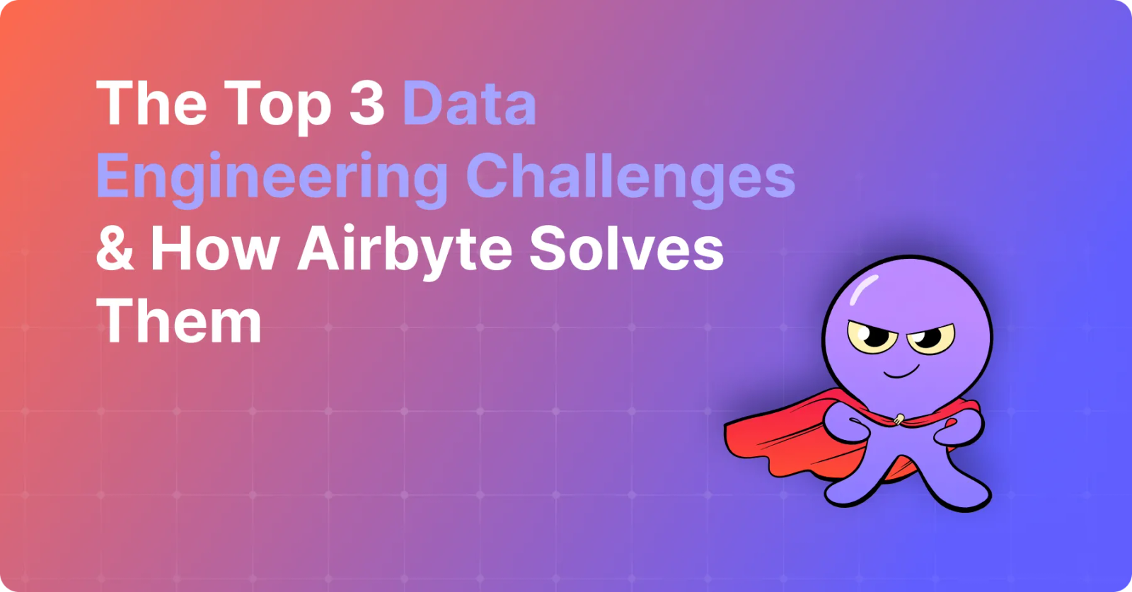 The Top 3 Data Engineering Challenges & How Airbyte Solves Them