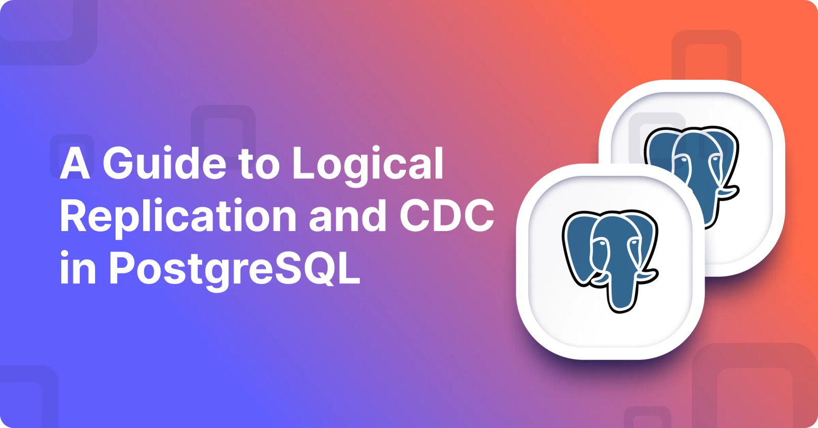 A Guide to Logical Replication and CDC in PostgreSQL