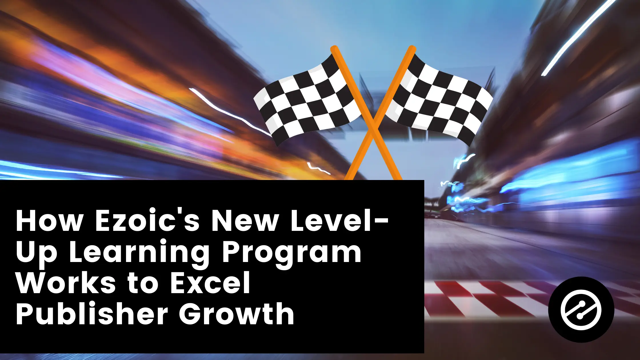 How Ezoic’s New Level-Up Learning Program Works to Excel Publisher Growth