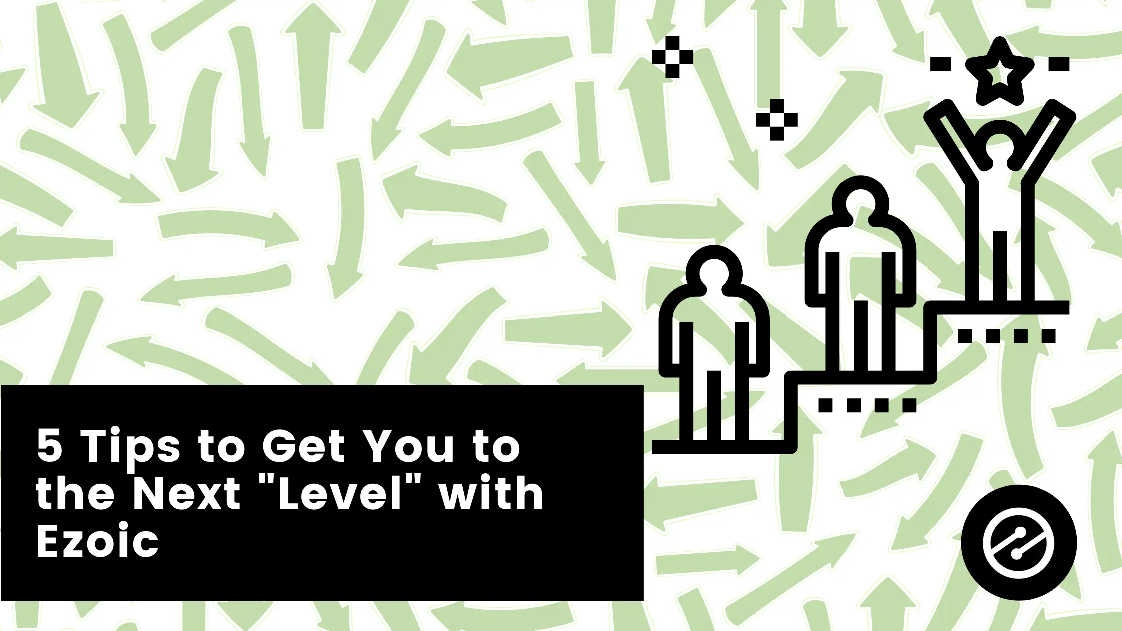 5 Tips to Get You to the Next “Level” with Ezoic