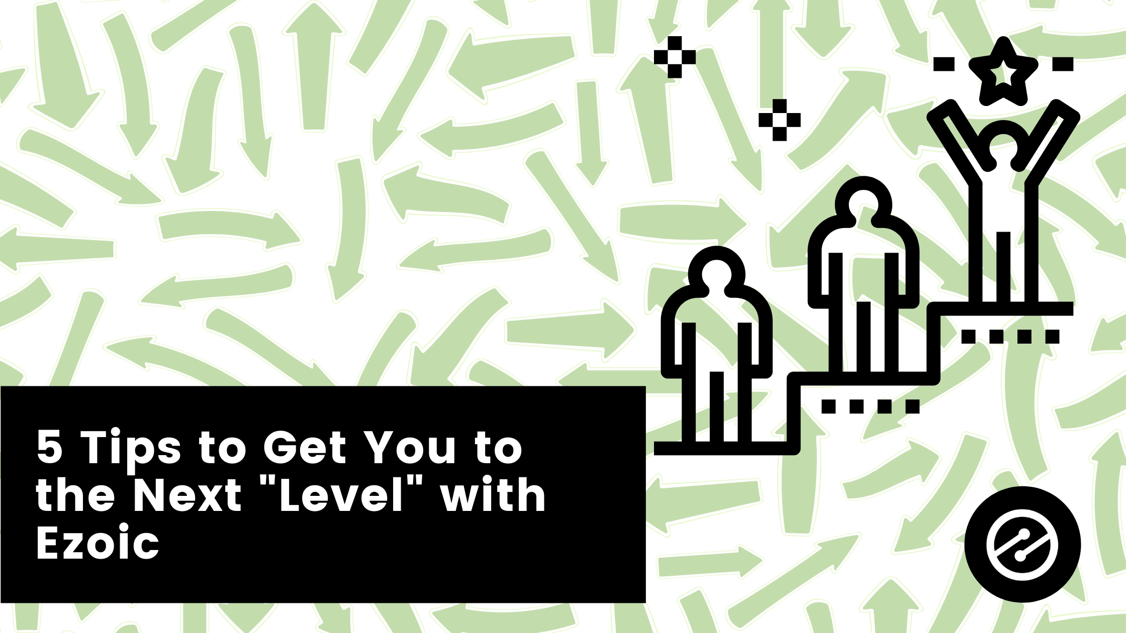 5 Tips to Get You to the Next “Level” with Ezoic