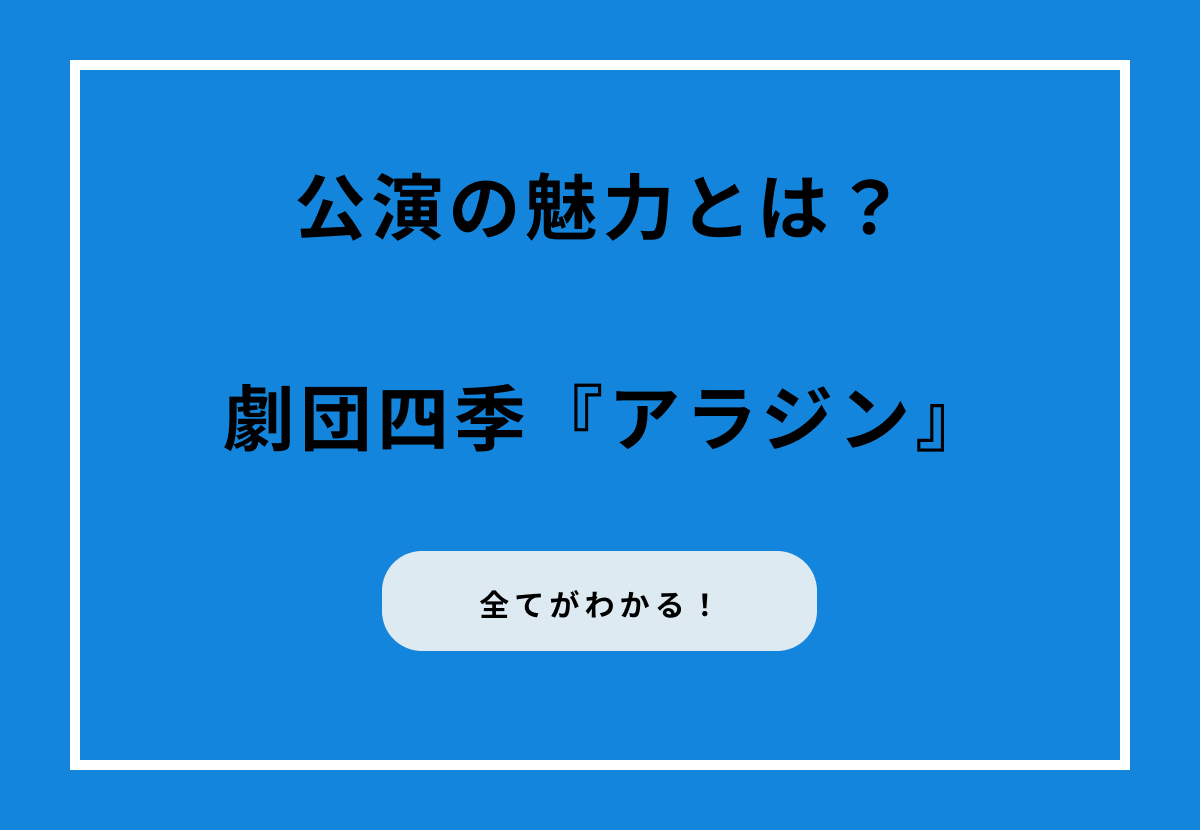 劇団四季『アラジン』公演の魅力を徹底解剖！