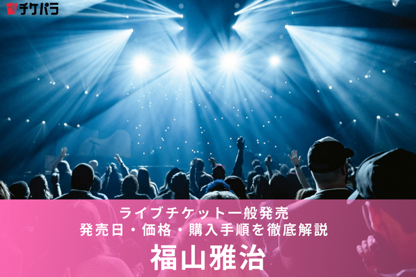 福山雅治ライブチケット一般発売【2026年】発売日・価格・購入手順を徹底解説