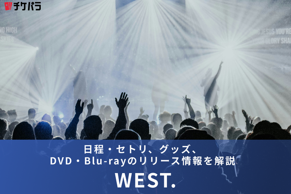 WEST.ライブ情報まとめ｜日程・セトリ、グッズ、DVD・Blu-rayのリリース情報を解説