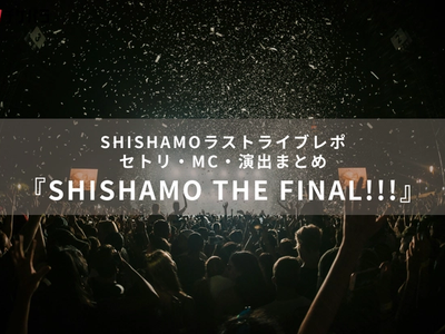 ライブレポ『SHISHAMO THE FINAL!!! 〜Thanks for everything〜』｜セトリ・MC・演出まとめ