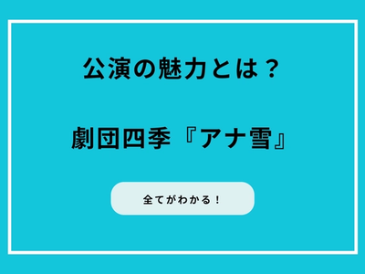 劇団四季『アナ雪』の全てがわかる！公演の魅力とは？