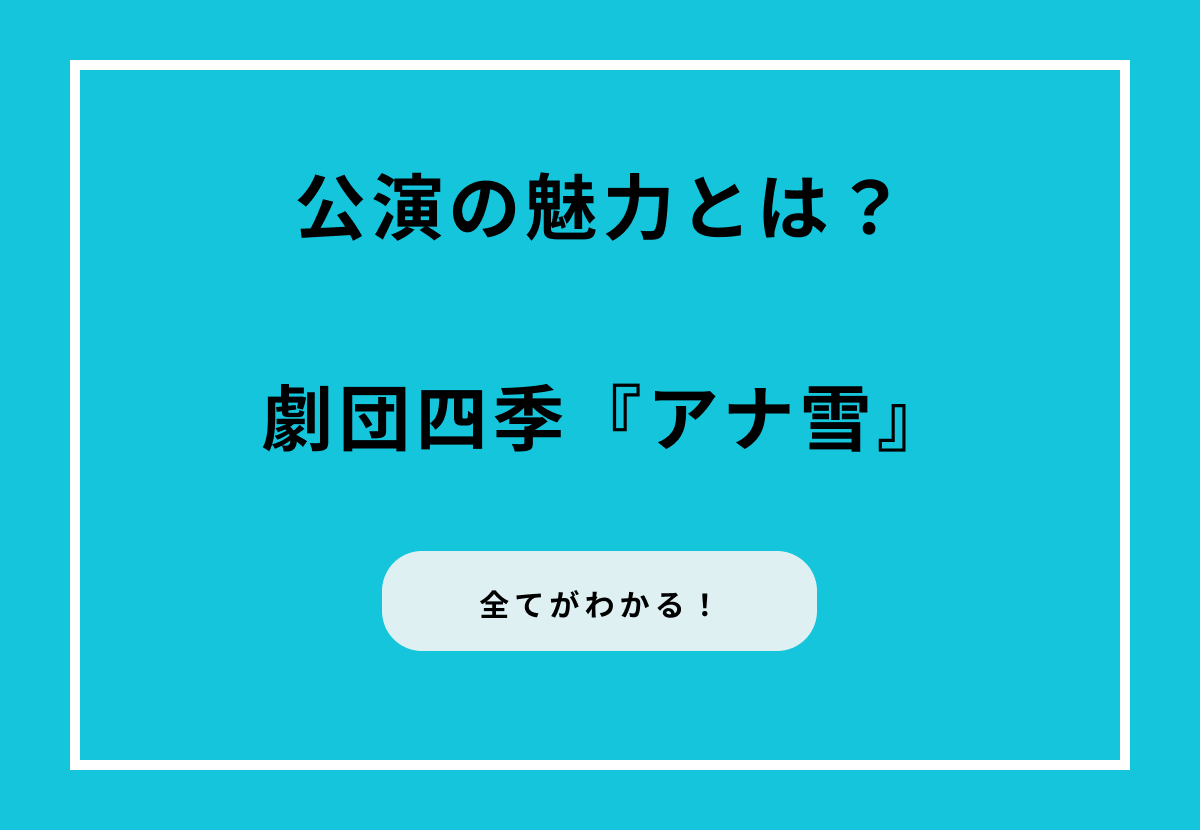 劇団四季『アナ雪』の全てがわかる！公演の魅力とは？