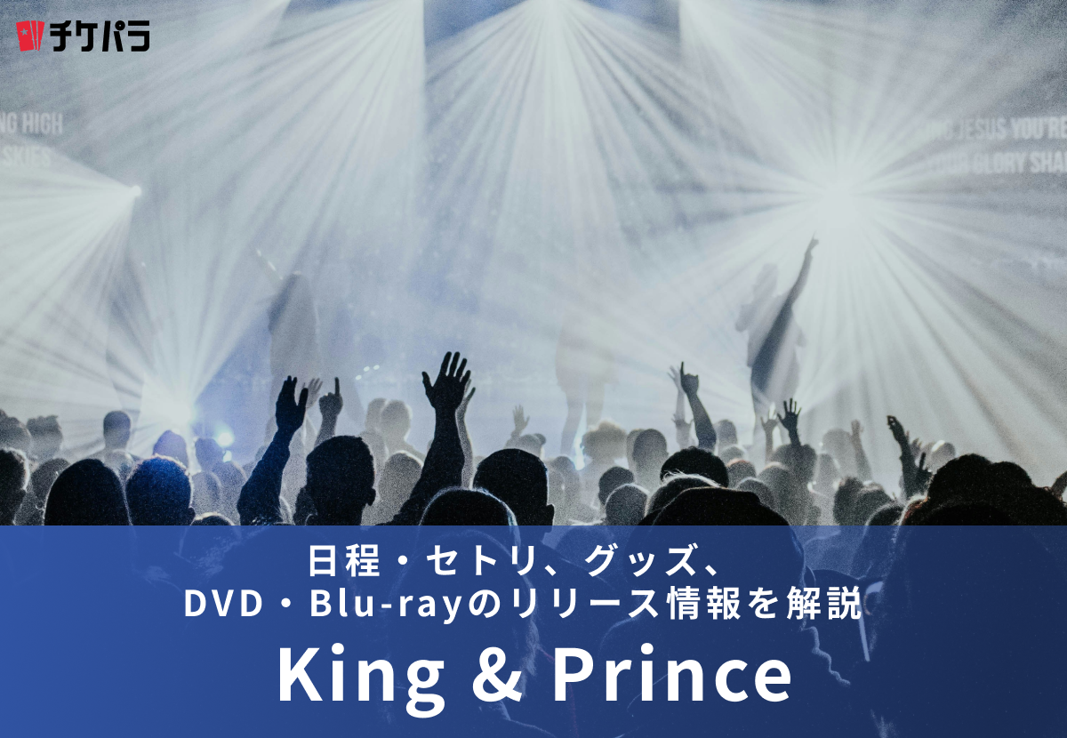 【2026年】King ＆ Prince（キンプリ）ライブまとめ｜日程・セトリ、グッズ、DVD・Blu-rayのリリース情報を解説