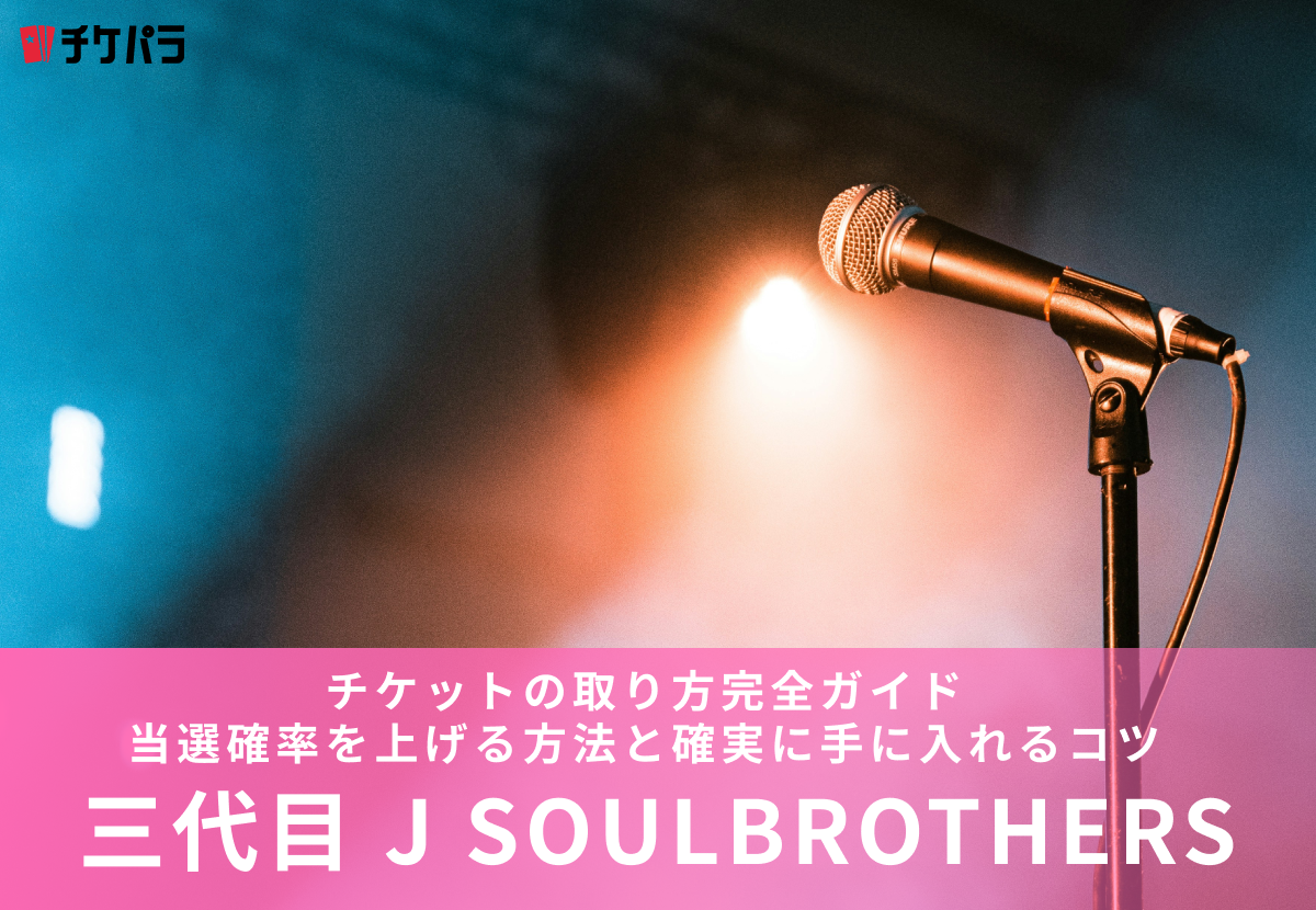 三代目 J SOUL BROTHERSチケットの取り方完全ガイド｜当選確率を上げる方法と確実に手に入れるコツ