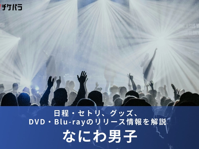 【2026年】なにわ男子ライブまとめ｜日程・セトリ、グッズ、DVD・Blu-rayのリリース情報を解説