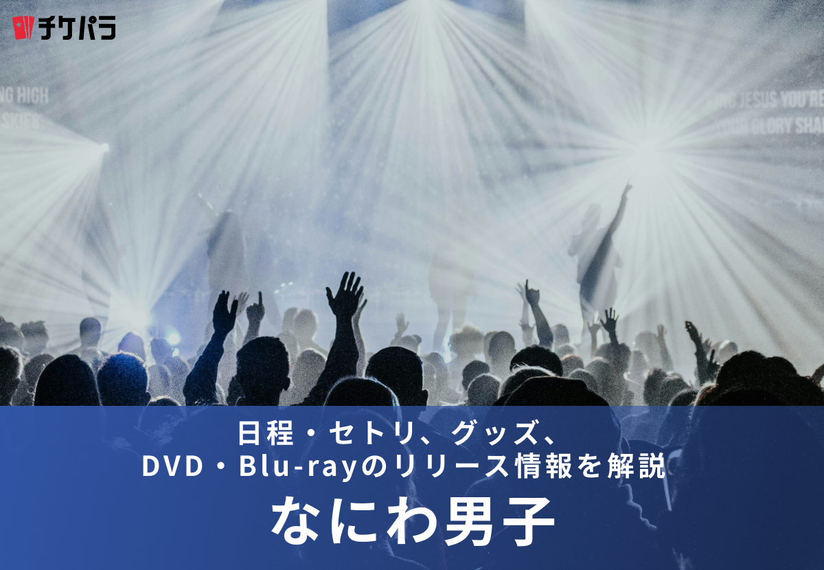 【2026年】なにわ男子ライブまとめ｜日程・セトリ、グッズ、DVD・Blu-rayのリリース情報を解説
