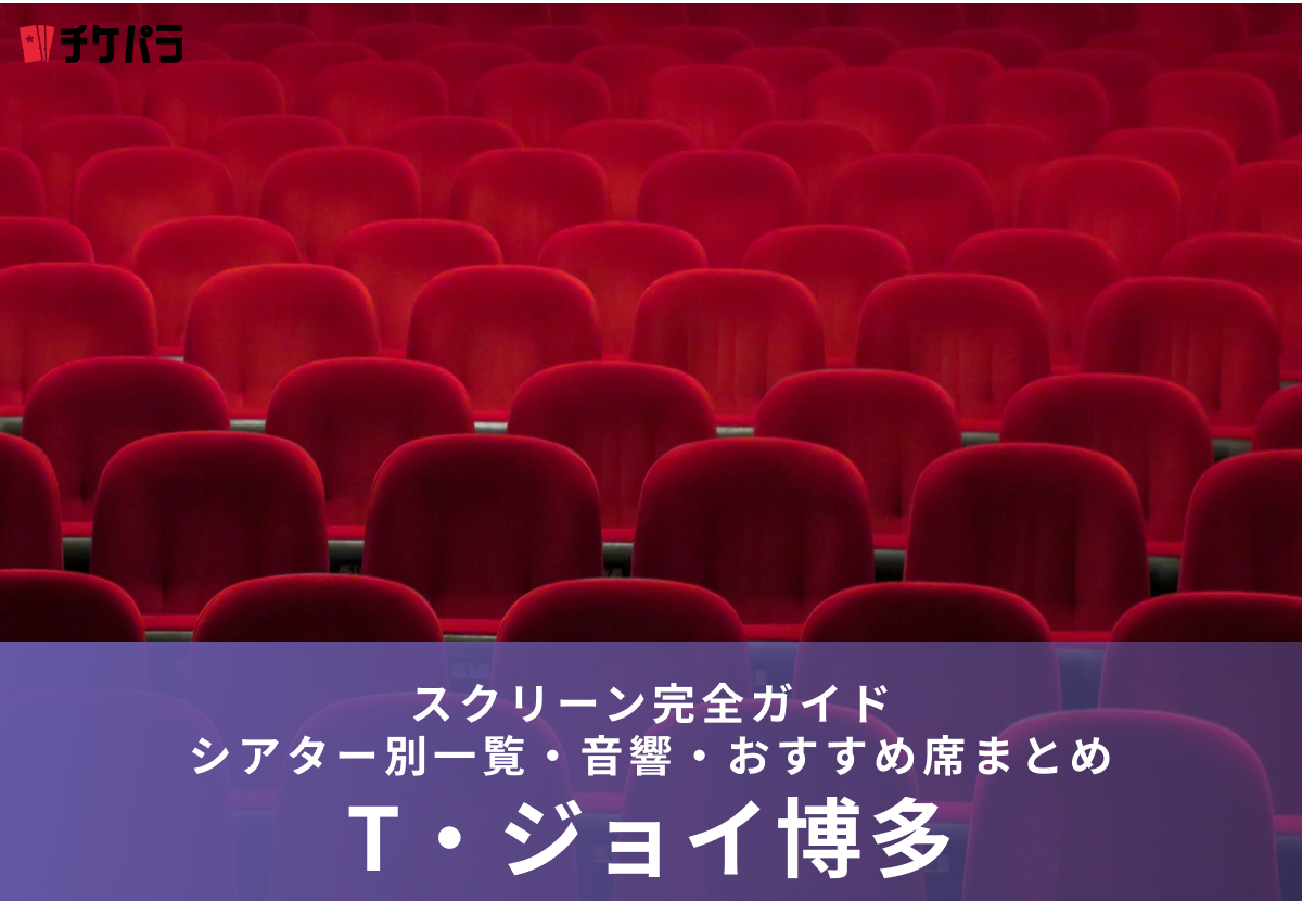 T・ジョイ博多のスクリーン完全ガイド｜シアター別特徴・音響・おすすめ席まとめ