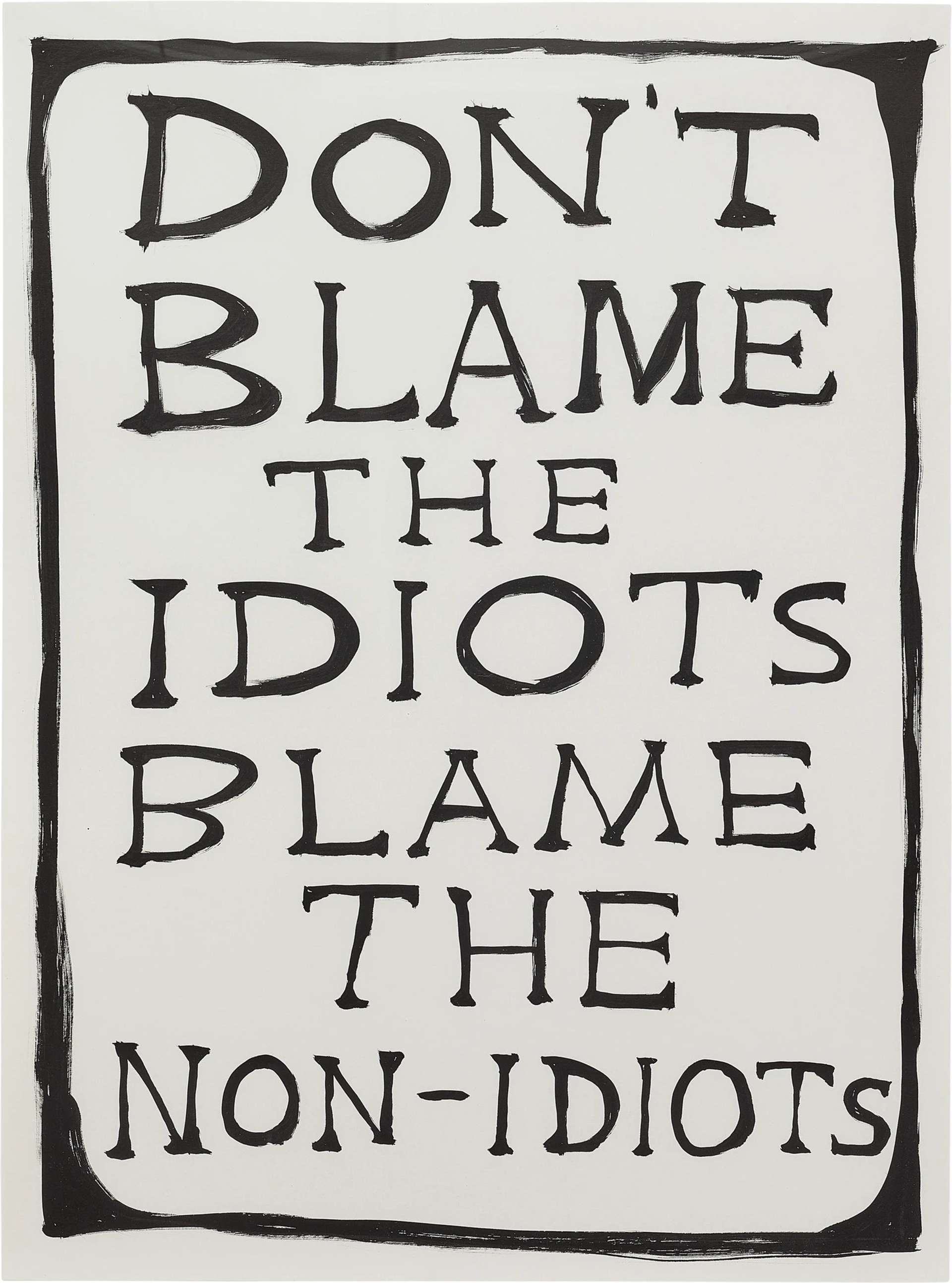 David Shrigley’s Untitled (Don’t Blame The Idiots) print. An image with large text that reads “don’t blame the idiots blame the non-idiots. It has a black border with exaggerated corners at the perimeter. 