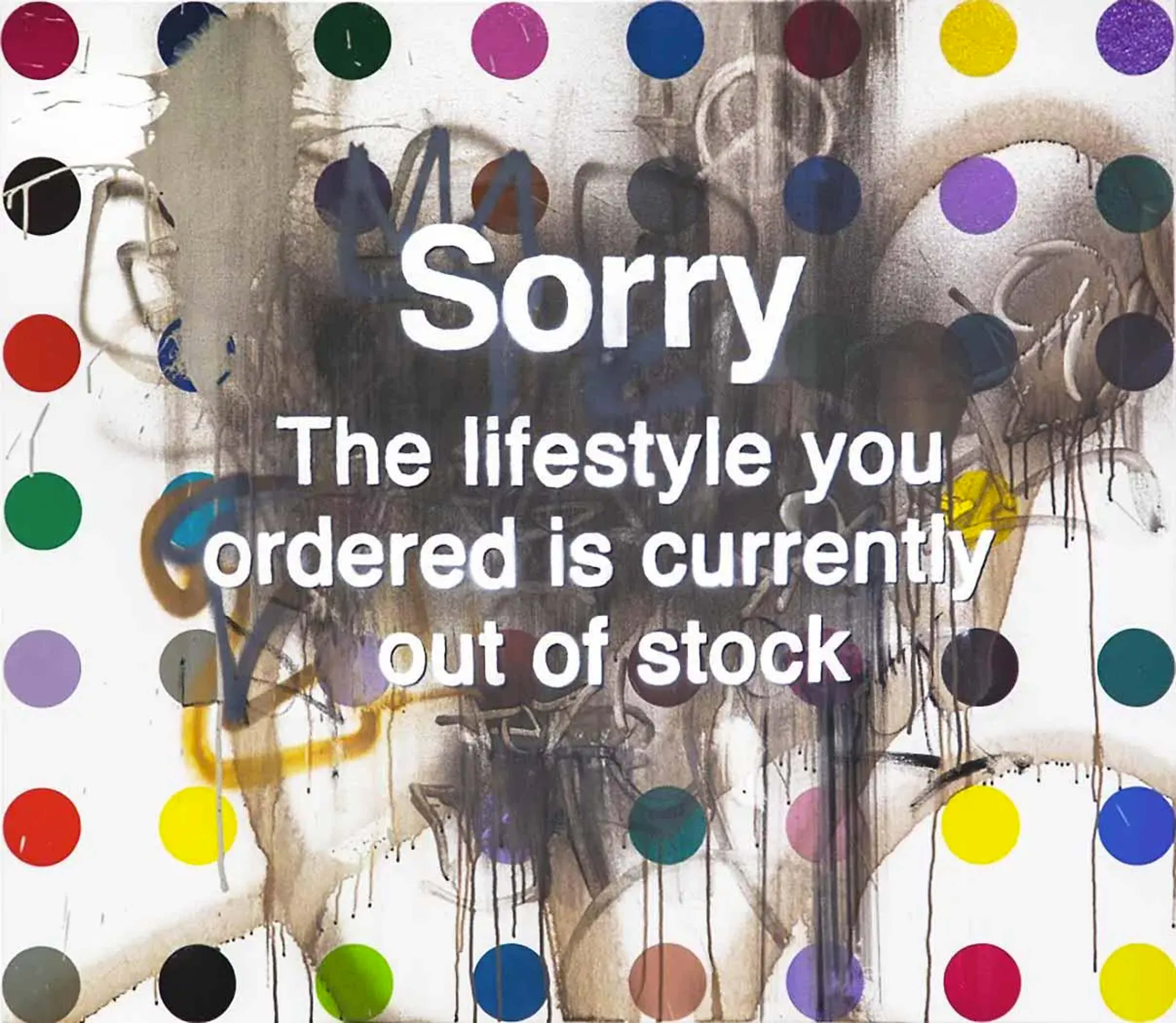 A copy of Damien Hirst's spot paintings is parodied in this Banksy work, which superimposes it with a heavy dirty mark with the words Sorry The Lifestyle You Ordered Is Currently Out Of Stock over it.