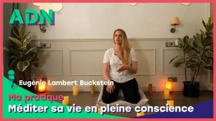 Ma Pratique : Méditer sa vie en pleine conscience