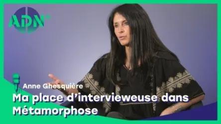 Ma place d'intervieweuse dans Métamorphose