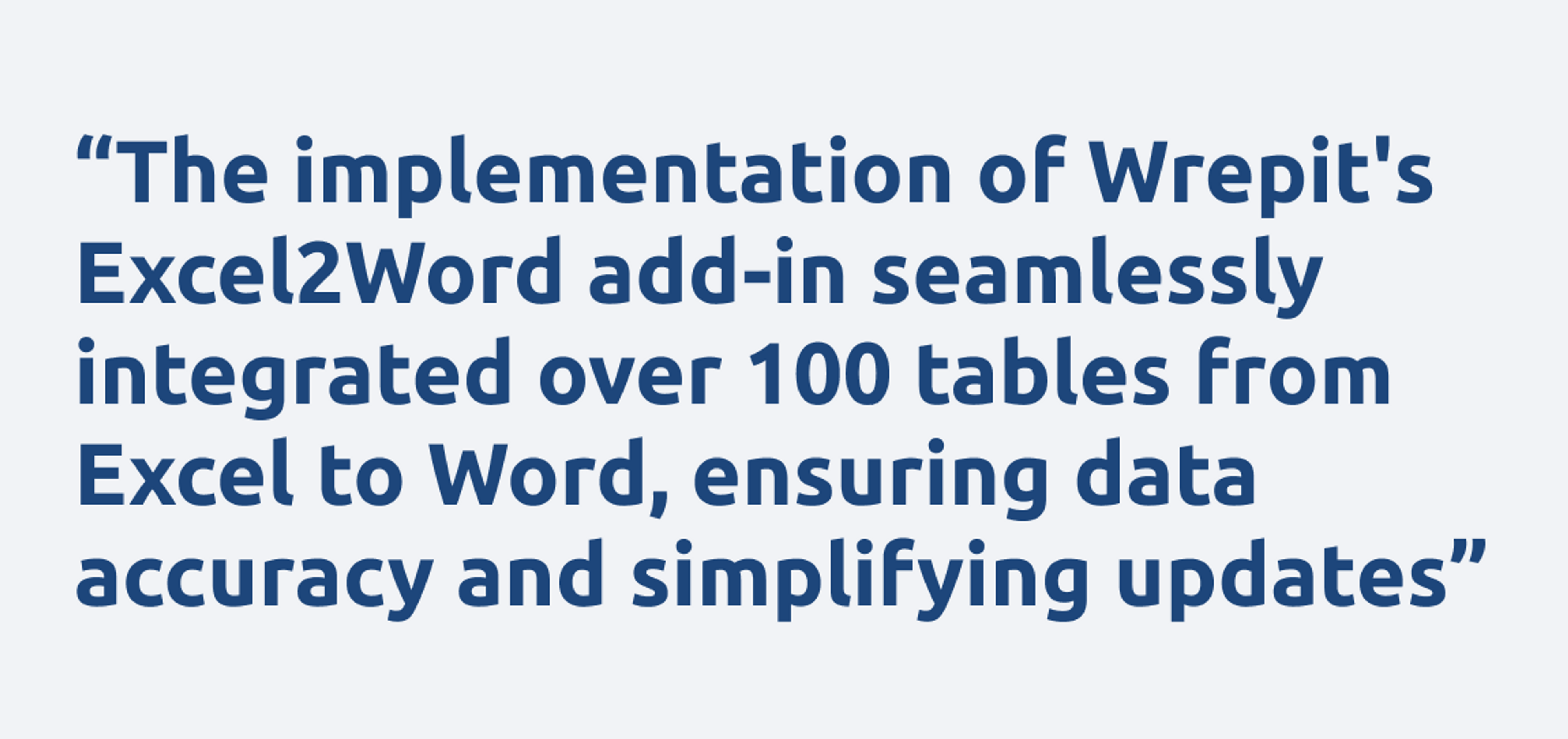A quote that reads: “The implementation of Wrepit's Excel2Word add-in seamlessly integrated over 100 tables from Excel to Word, ensuring data accuracy and simplifying updates”
