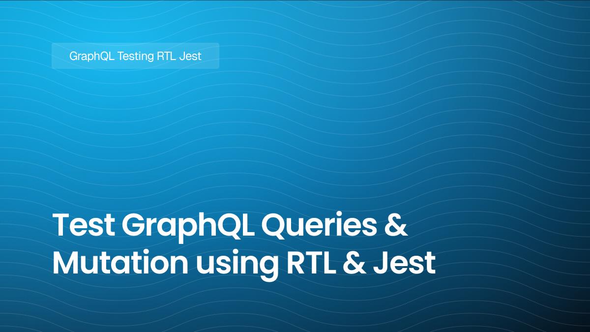 Test GraphQL Queries and Mutation using RTL and Jest