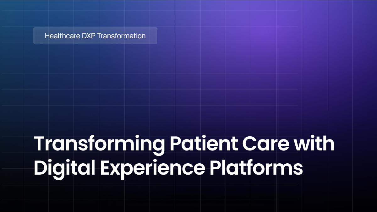 Transforming Patient Care with Digital Experience Platforms (DXP): A Healthcare Revolution